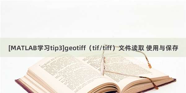 [MATLAB学习tip3]geotiff（tif/tiff）文件读取 使用与保存