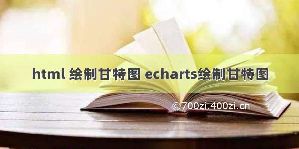 html 绘制甘特图 echarts绘制甘特图