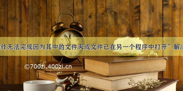 “操作无法完成因为其中的文件夹或文件已在另一个程序中打开”解决办法