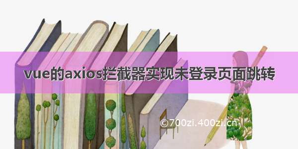 vue的axios拦截器实现未登录页面跳转