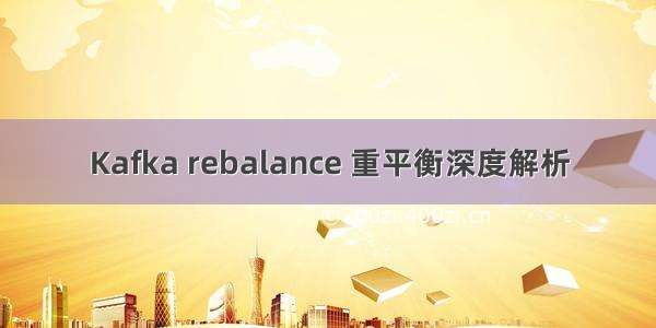 Kafka rebalance 重平衡深度解析