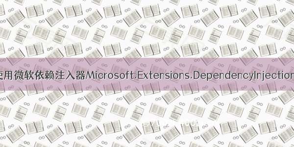 使用微软依赖注入器Microsoft.Extensions.DependencyInjection