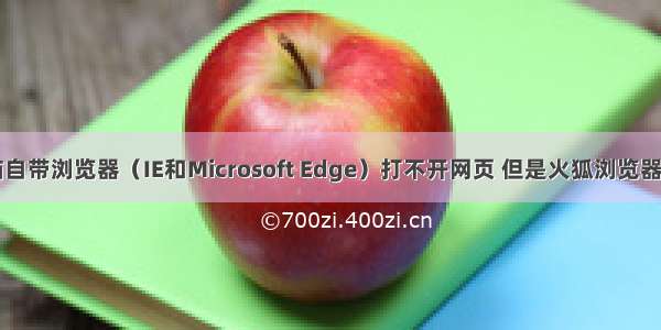 电脑自带浏览器（IE和Microsoft Edge）打不开网页 但是火狐浏览器可以