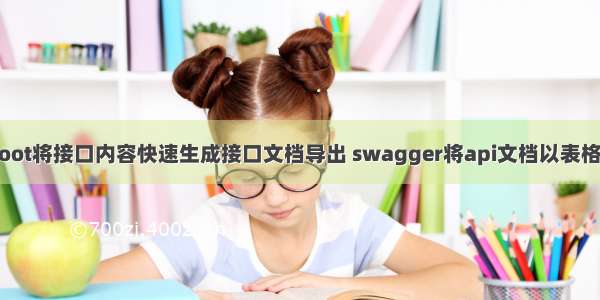 springboot将接口内容快速生成接口文档导出 swagger将api文档以表格文档导出