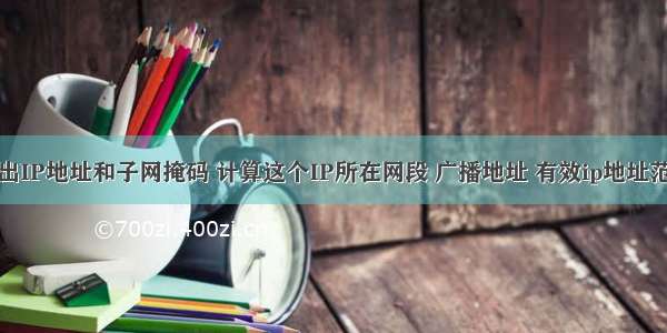 给出IP地址和子网掩码 计算这个IP所在网段 广播地址 有效ip地址范围