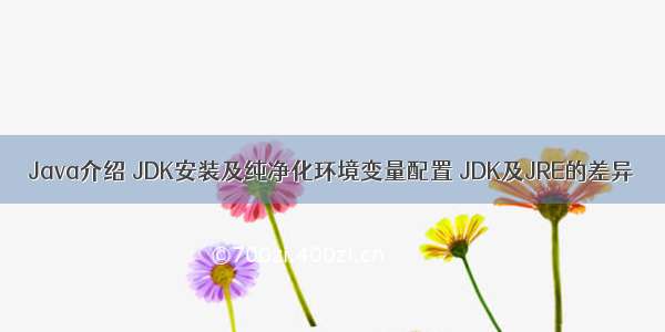 Java介绍 JDK安装及纯净化环境变量配置 JDK及JRE的差异