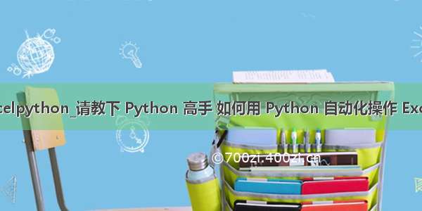 excelpython_请教下 Python 高手 如何用 Python 自动化操作 Excel？