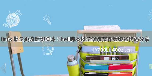 linux 批量更改后缀脚本 Shell脚本批量修改文件后缀名代码分享