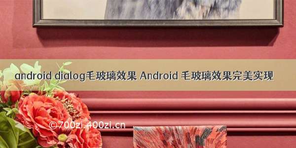 android dialog毛玻璃效果 Android 毛玻璃效果完美实现