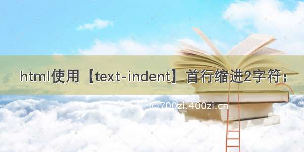 html使用【text-indent】首行缩进2字符；