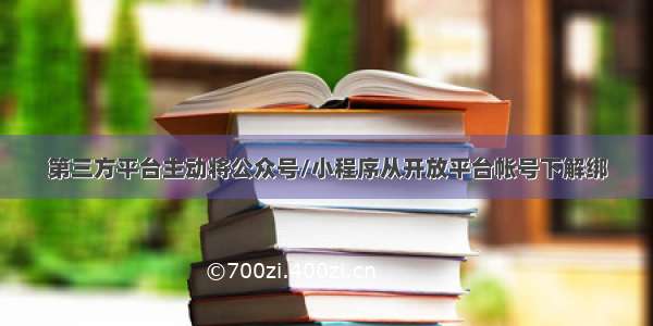 第三方平台主动将公众号/小程序从开放平台帐号下解绑