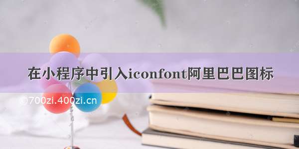 在小程序中引入iconfont阿里巴巴图标