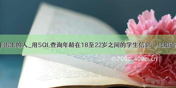 mysql查询同年出生的人_用SQL查询年龄在18至22岁之间的学生信息（只知道出生日期） m