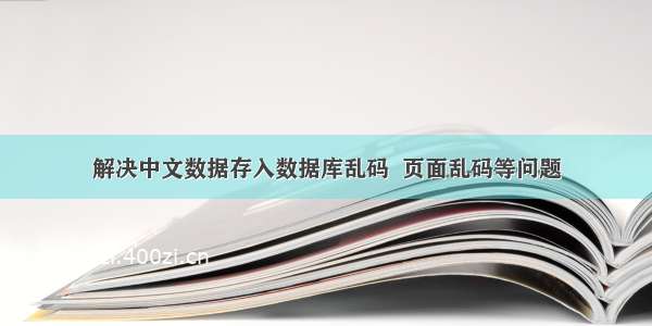 解决中文数据存入数据库乱码  页面乱码等问题