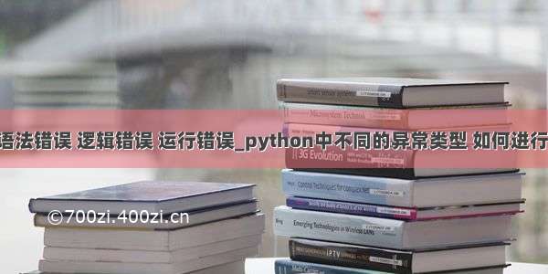 python判断语法错误 逻辑错误 运行错误_python中不同的异常类型 如何进行异常处理？...