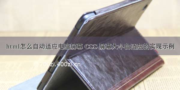 html怎么自动适应电脑屏幕 CSS 屏幕大小自适应的实现示例