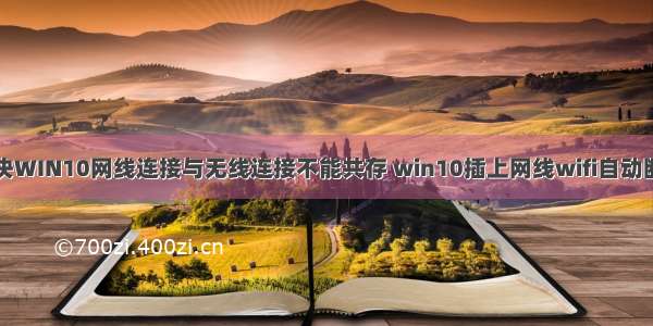 解决WIN10网线连接与无线连接不能共存 win10插上网线wifi自动断开