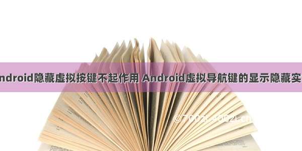 android隐藏虚拟按键不起作用 Android虚拟导航键的显示隐藏实例