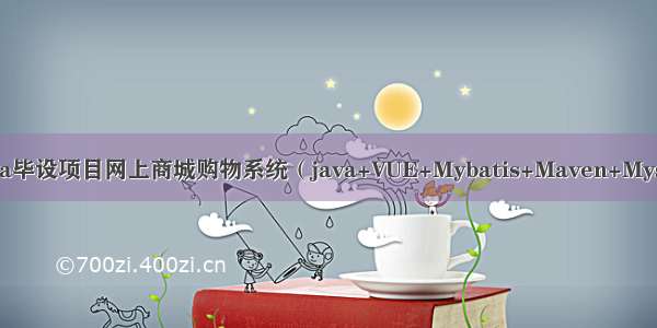 Java毕设项目网上商城购物系统（java+VUE+Mybatis+Maven+Mysql）