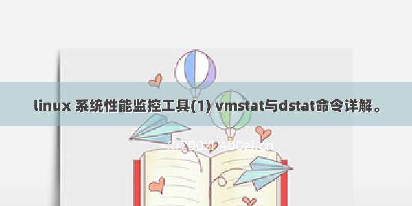 linux 系统性能监控工具(1) vmstat与dstat命令详解。