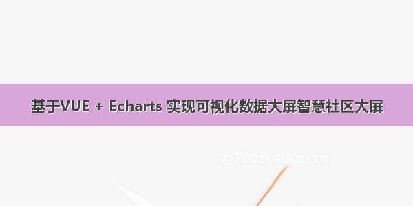 基于VUE + Echarts 实现可视化数据大屏智慧社区大屏