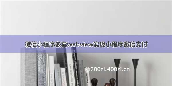 微信小程序嵌套webview实现小程序微信支付