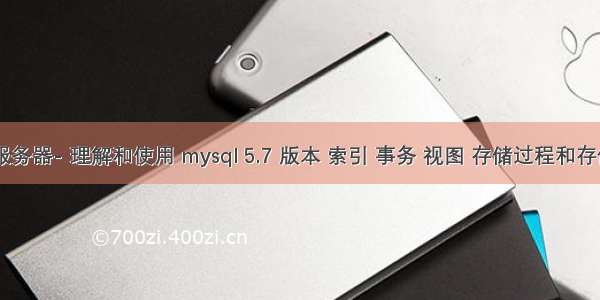 linux服务器- 理解和使用 mysql 5.7 版本 索引 事务 视图 存储过程和存储引擎