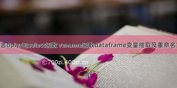 R语言dplyr包select函数 rename函数dataframe变量抽取及重命名实战