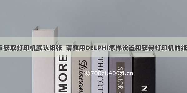 delphi 获取打印机默认纸张_请教用DELPHI怎样设置和获得打印机的纸张大小