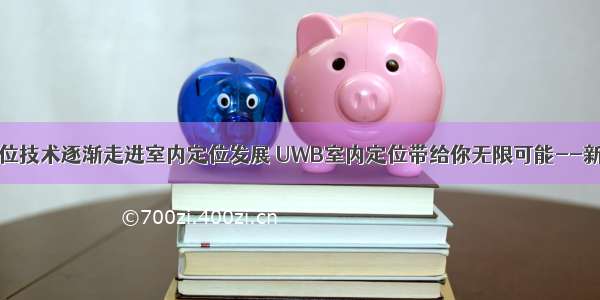 UWB定位技术逐渐走进室内定位发展 UWB室内定位带给你无限可能--新导智能