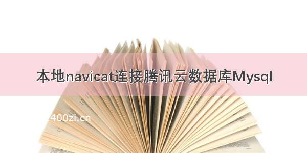 本地navicat连接腾讯云数据库Mysql