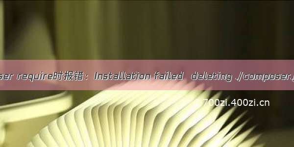 composer require时报错：Installation failed  deleting ./composer.json.