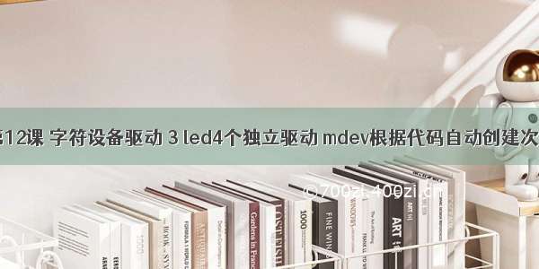 WDS1期第12课 字符设备驱动 3 led4个独立驱动 mdev根据代码自动创建次设备节点 