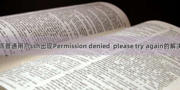 树莓派普通用户ssh出现Permission denied  please try again的解决方法