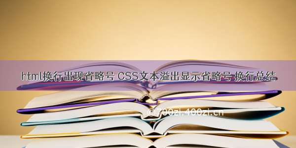 html换行出现省略号 CSS文本溢出显示省略号 换行总结