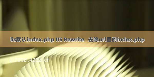 iis默认index.php IIS Rewrite   去除url里的index.php