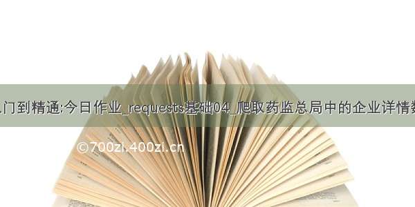 Python爬虫从入门到精通:今日作业_requests基础04_爬取药监总局中的企业详情数据_Python涛哥