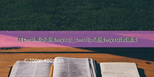 在cmd用ip连接mysql_cmd ip 连接mysql数据库