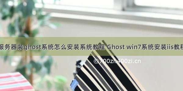 服务器装ghost系统怎么安装系统教程 Ghost win7系统安装iis教程