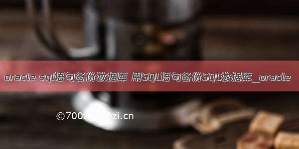 oracle sql语句备份数据库 用SQL语句备份SQL数据库_oracle