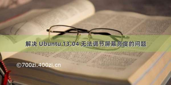 解决 Ubuntu 13.04 无法调节屏幕亮度的问题