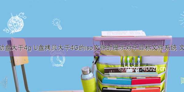 u盘linux启动盘大于4g U盘拷贝大于4G的iso文件时提示对于目标文件系统 文件过大解决