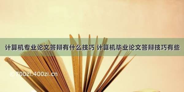 计算机专业论文答辩有什么技巧 计算机毕业论文答辩技巧有些