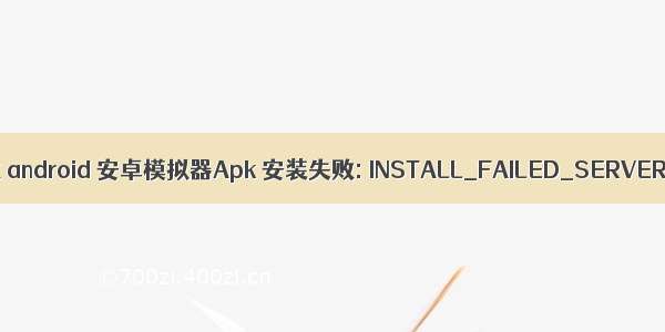 apk安装失败 android 安卓模拟器Apk 安装失败: INSTALL_FAILED_SERVER_ERROR