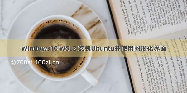 Windows10 WSL2 安装Ubuntu并使用图形化界面