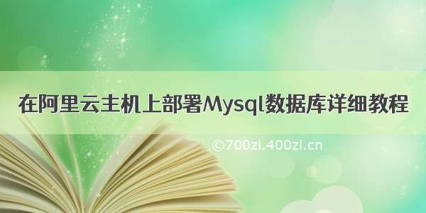 在阿里云主机上部署Mysql数据库详细教程