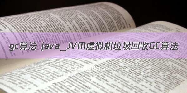 gc算法 java_JVM虚拟机垃圾回收GC算法