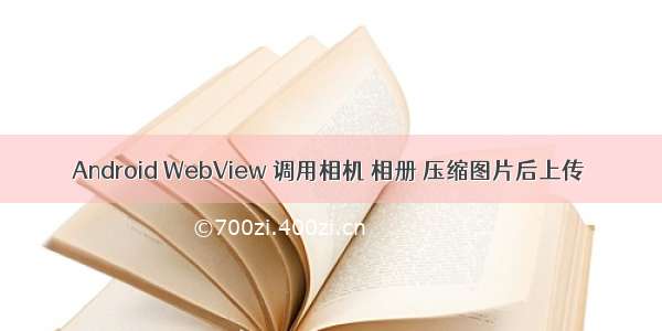 Android WebView 调用相机 相册 压缩图片后上传