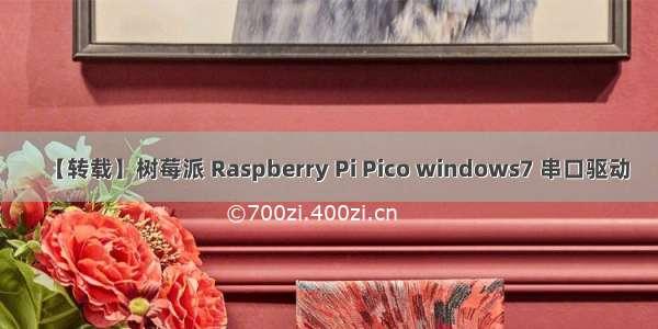 【转载】树莓派 Raspberry Pi Pico windows7 串口驱动