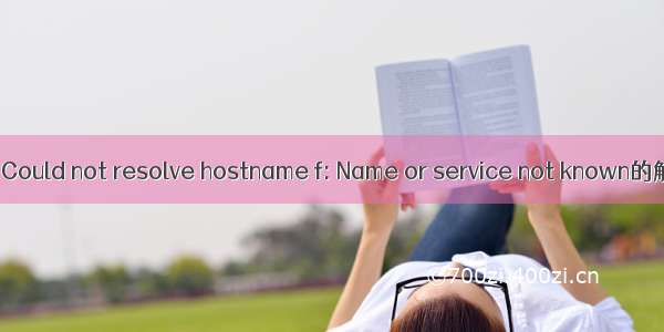 ssh: Could not resolve hostname f: Name or service not known的解决